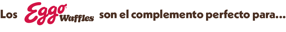 Los Eggo® son el complemento perfecto para...